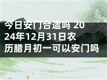 今日安门合适吗 2024年12月31日农历腊月初一可以安门吗