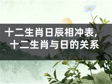 十二生肖日辰相冲表,十二生肖与日的关系