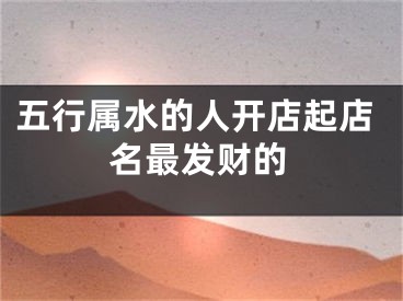 五行属水的人开店起店名最发财的