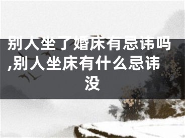 别人坐了婚床有忌讳吗,别人坐床有什么忌讳没