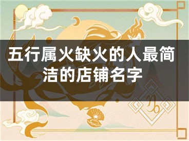 五行属火缺火的人最简洁的店铺名字