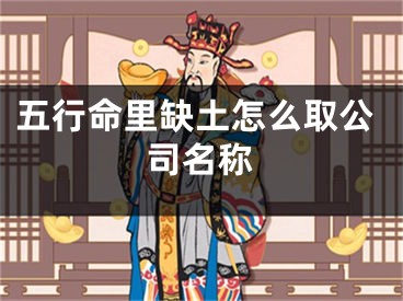 五行命里缺土怎么取公司名称