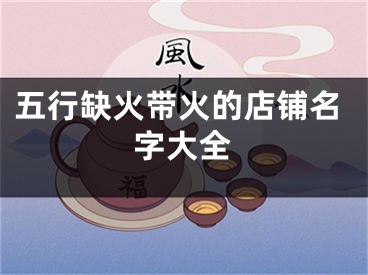 五行缺火带火的店铺名字大全
