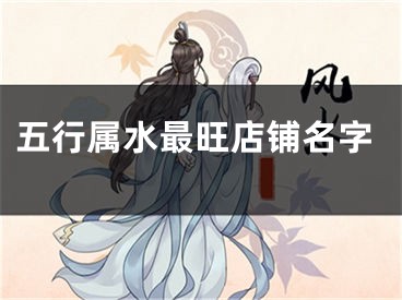 五行属水最旺店铺名字