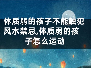 体质弱的孩子不能触犯风水禁忌,体质弱的孩子怎么运动