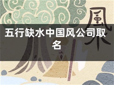 五行缺水中国风公司取名