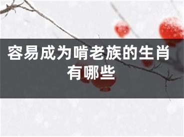 容易成为啃老族的生肖有哪些