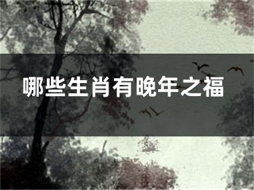 哪些生肖有晚年之福