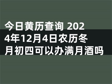 今日黄历查询 2024年12月4日农历冬月初四可以办满月酒吗