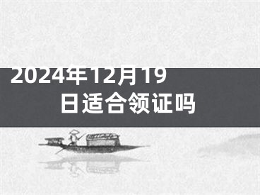 2024年12月19日适合领证吗