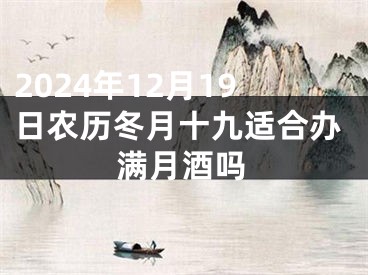 2024年12月19日农历冬月十九适合办满月酒吗