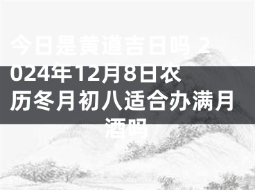 今日是黄道吉日吗 2024年12月8日农历冬月初八适合办满月酒吗