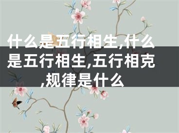什么是五行相生,什么是五行相生,五行相克,规律是什么