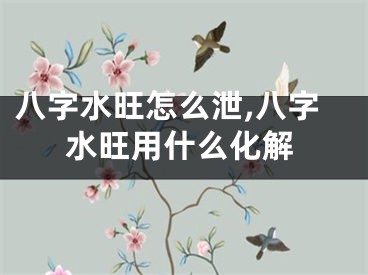 八字水旺怎么泄,八字水旺用什么化解