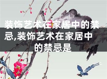 装饰艺术在家居中的禁忌,装饰艺术在家居中的禁忌是