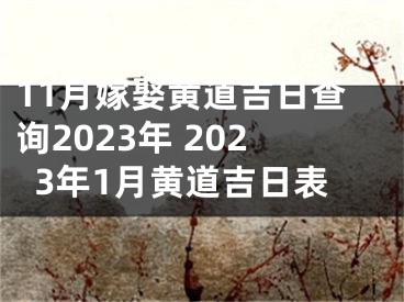 11月嫁娶黄道吉日查询2023年 2023年1月黄道吉日表