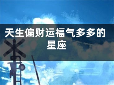 天生偏财运福气多多的星座