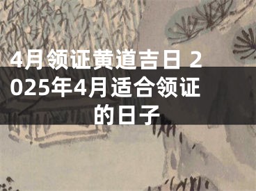 4月领证黄道吉日 2025年4月适合领证的日子