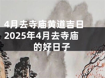 4月去寺庙黄道吉日 2025年4月去寺庙的好日子