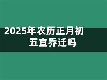 2025年农历正月初五宜乔迁吗