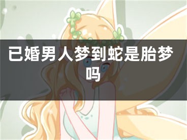 已婚男人梦到蛇是胎梦吗