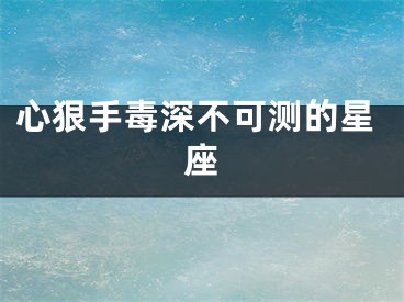 心狠手毒深不可测的星座
