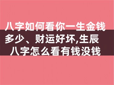 八字如何看你一生金钱多少、财运好坏,生辰八字怎么看有钱没钱