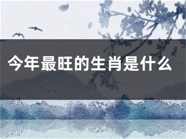 今年最旺的生肖是什么