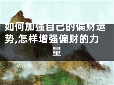 如何加强自己的偏财运势,怎样增强偏财的力量