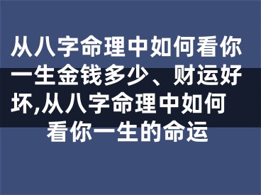 从八字命理中如何看你一生金钱多少、财运好坏,从八字命理中如何看你一生的命运