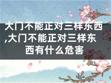 大门不能正对三样东西,大门不能正对三样东西有什么危害