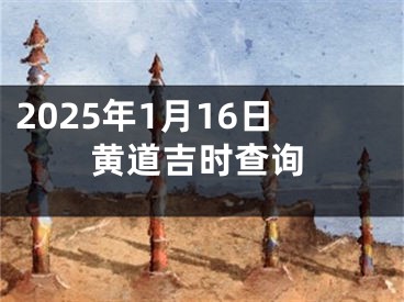 2025年1月16日黄道吉时查询