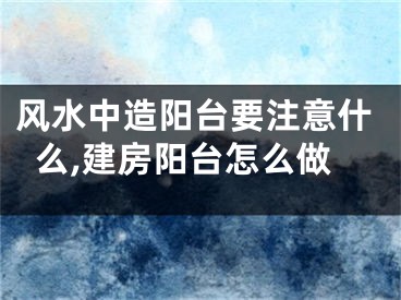 风水中造阳台要注意什么,建房阳台怎么做