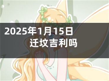 2025年1月15日迁坟吉利吗