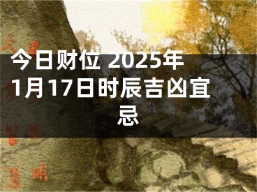 今日财位 2025年1月17日时辰吉凶宜忌