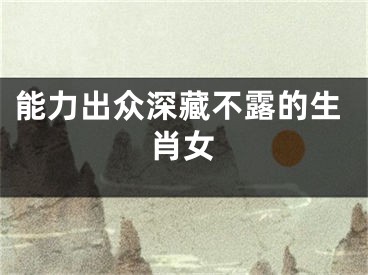 能力出众深藏不露的生肖女