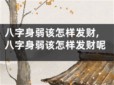 八字身弱该怎样发财,八字身弱该怎样发财呢