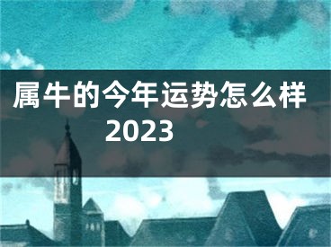 属牛的今年运势怎么样2023