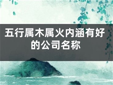 五行属木属火内涵有好的公司名称