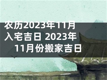 农历2023年11月入宅吉日 2023年11月份搬家吉日