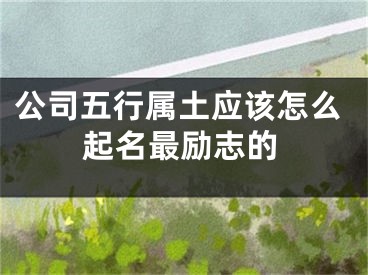 公司五行属土应该怎么起名最励志的