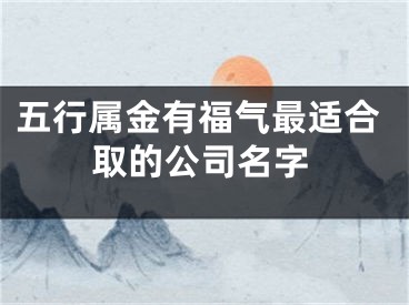 五行属金有福气最适合取的公司名字