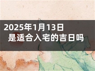 2025年1月13日是适合入宅的吉日吗