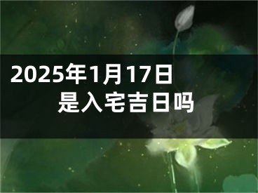 2025年1月17日是入宅吉日吗