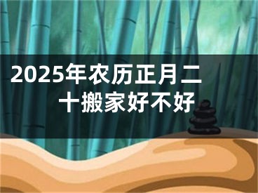 2025年农历正月二十搬家好不好
