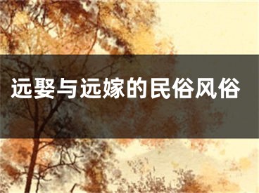 远娶与远嫁的民俗风俗
