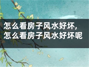 怎么看房子风水好坏,怎么看房子风水好坏呢