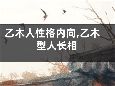 乙木人性格内向,乙木型人长相