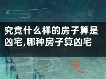 究竟什么样的房子算是凶宅,哪种房子算凶宅
