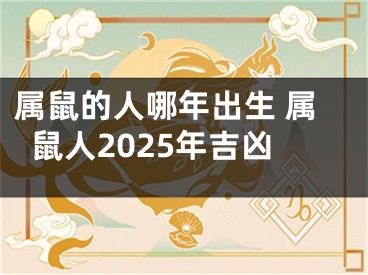 属鼠的人哪年出生 属鼠人2025年吉凶